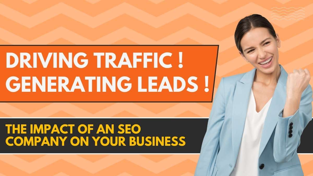 Driving Traffic, Generating Leads: The Impact of an SEO Company on Your Business